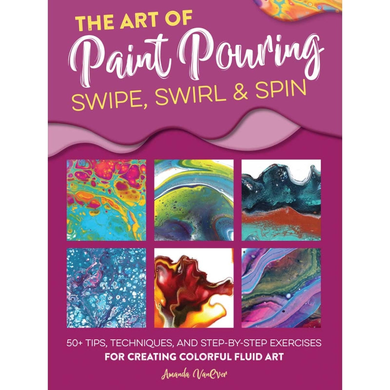 The Art of Paint Pouring: Swipe, Swirl and Spin Book