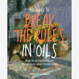 50 Ways to Break the Rules in Oils Book
