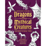 The Secret Lives of Dragons & Other Mythical Creatures: And How to Draw Them